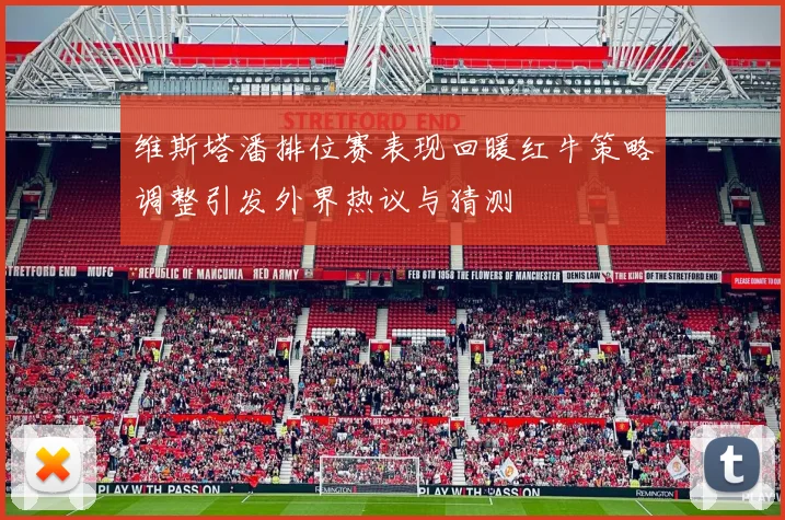 维斯塔潘排位赛表现回暖红牛策略调整引发外界热议与猜测