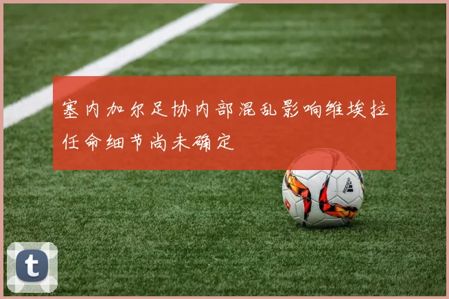 塞内加尔足协内部混乱影响维埃拉任命细节尚未确定