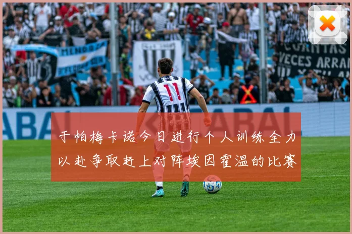 于帕梅卡诺今日进行个人训练全力以赴争取赶上对阵埃因霍温的比赛