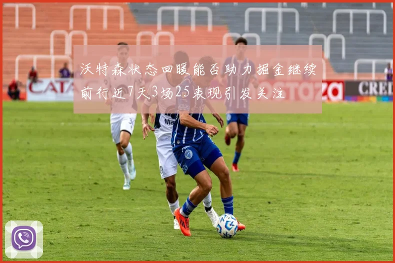 沃特森状态回暖能否助力掘金继续前行近7天3场25表现引发关注