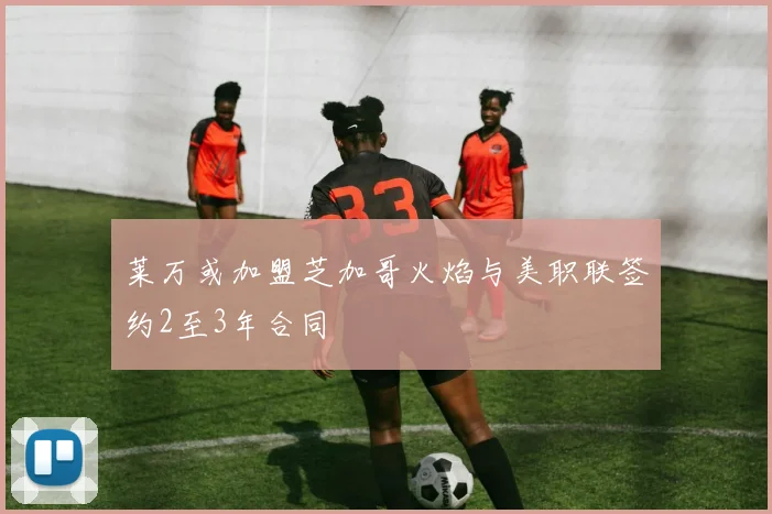 莱万或加盟芝加哥火焰与美职联签约2至3年合同