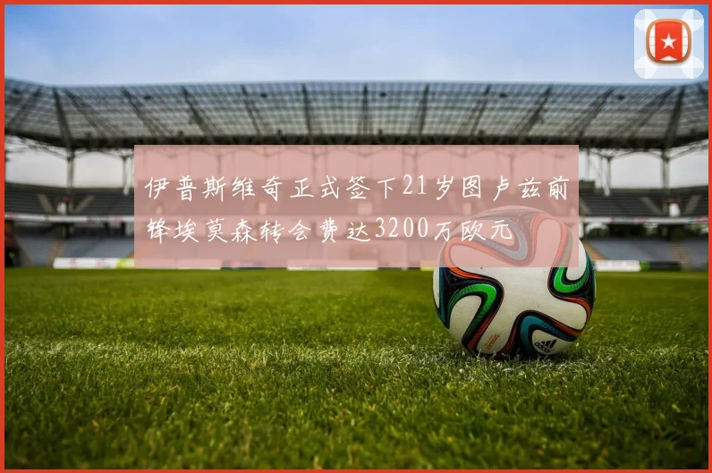 伊普斯维奇正式签下21岁图卢兹前锋埃莫森转会费达3200万欧元