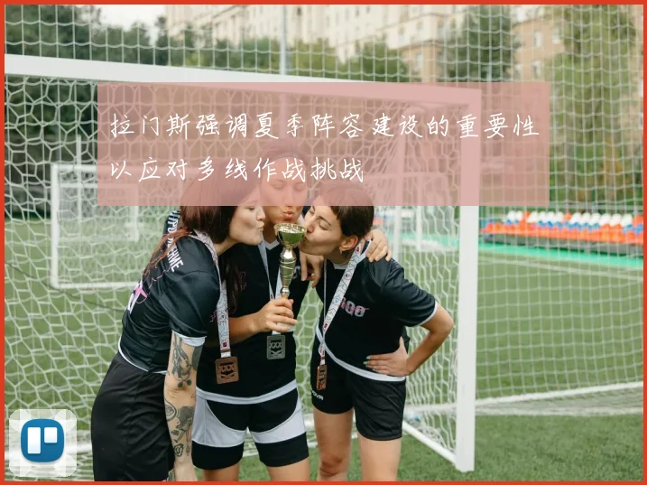 拉门斯强调夏季阵容建设的重要性以应对多线作战挑战