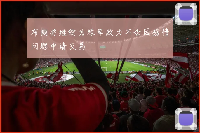 布朗将继续为绿军效力不会因感情问题申请交易
