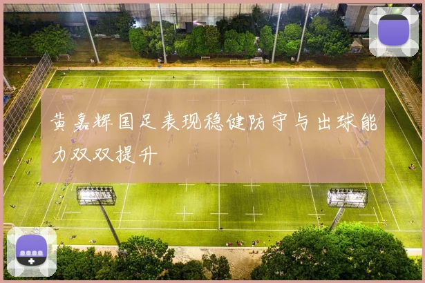 黄嘉辉国足表现稳健防守与出球能力双双提升