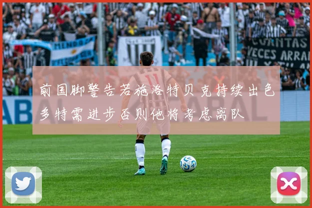 前国脚警告若施洛特贝克持续出色多特需进步否则他将考虑离队