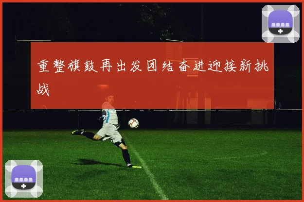 重整旗鼓再出发团结奋进迎接新挑战